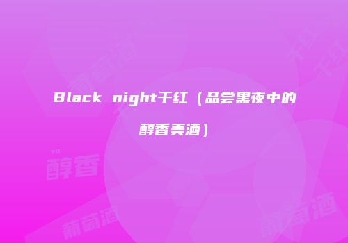 Black night干红（品尝黑夜中的醇香美酒）