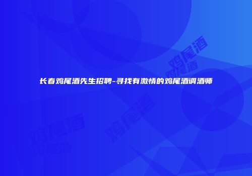 长春鸡尾酒先生招聘-寻找有激情的鸡尾酒调酒师