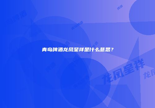 青岛啤酒龙凤呈祥是什么意思？