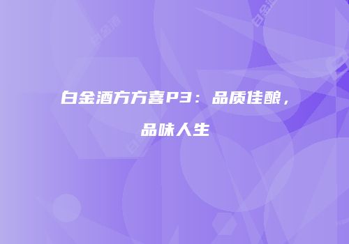 白金酒方方喜P3：品质佳酿，品味人生