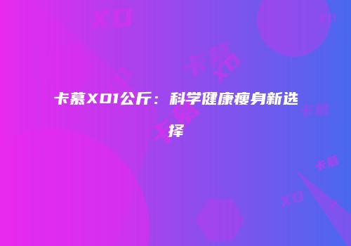卡慕XO1公斤：科学健康瘦身新选择