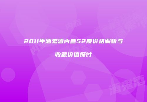 2011年酒鬼酒内参52度价格解析与收藏价值探讨