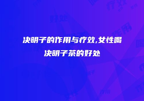 决明子的作用与疗效,女性喝决明子茶的好处