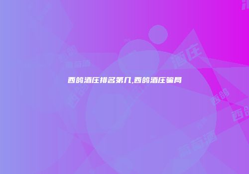 西鸽酒庄排名第几,西鸽酒庄骗局