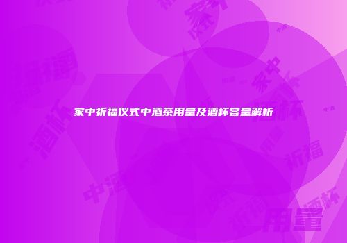 家中祈福仪式中酒茶用量及酒杯容量解析