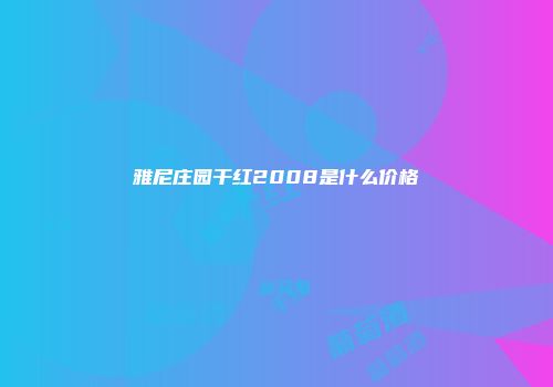 雅尼庄园干红2008是什么价格