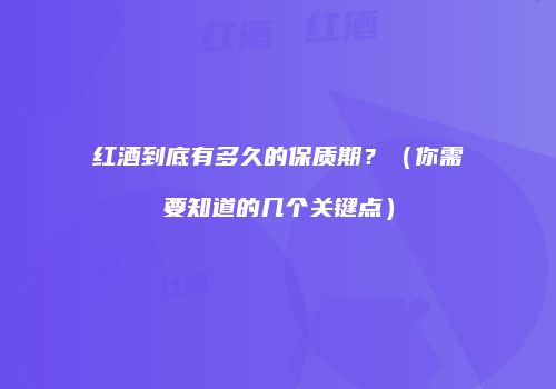 红酒到底有多久的保质期？（你需要知道的几个关键点）
