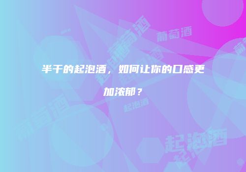 半干的起泡酒，如何让你的口感更加浓郁？