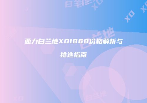 亚力白兰地XO1868价格解析与挑选指南