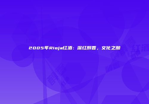2005年Rioja红酒：深红醇香，文化之酿