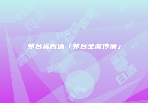 茅台酱香酒「茅台金酱传酒」