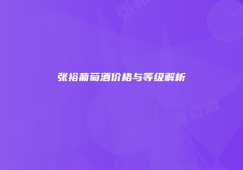 张裕葡萄酒价格与等级解析