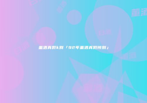 董酒真假k别「92年董酒真假辨别」