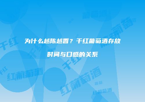 为什么越陈越香？干红葡萄酒存放时间与口感的关系