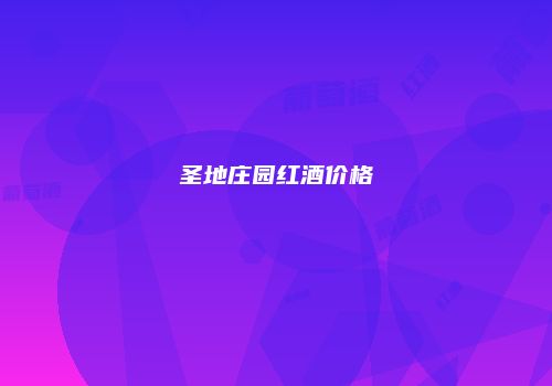 圣地庄园红酒价格