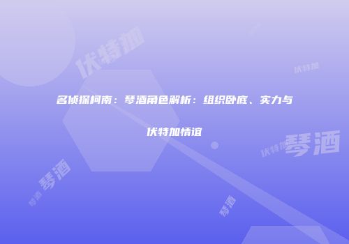 名侦探柯南：琴酒角色解析：组织卧底、实力与伏特加情谊
