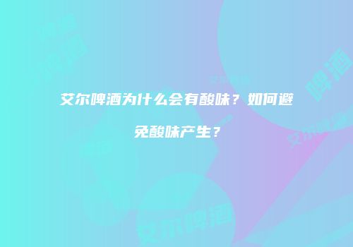 艾尔啤酒为什么会有酸味？如何避免酸味产生？
