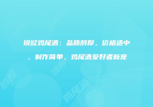 锐欧鸡尾酒：品质醇厚，价格适中，制作简单，鸡尾酒爱好者新宠