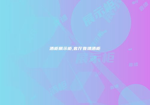 酒柜展示柜,客厅靠墙酒柜