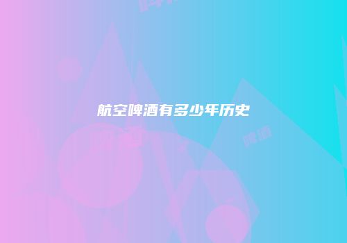 航空啤酒有多少年历史