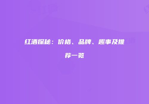 红酒探秘：价格、品牌、趣事及推荐一览