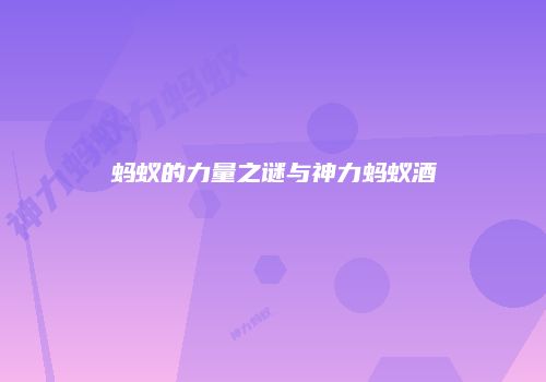 蚂蚁的力量之谜与神力蚂蚁酒