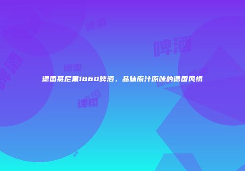 德国慕尼黑1860啤酒，品味原汁原味的德国风情