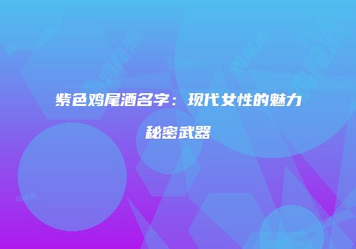 紫色鸡尾酒名字：现代女性的魅力秘密武器