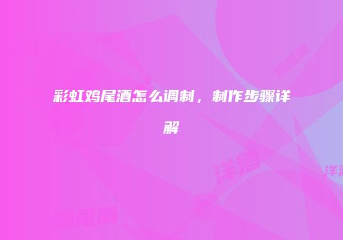 彩虹鸡尾酒怎么调制，制作步骤详解