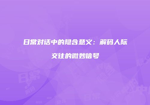 日常对话中的隐含意义：解码人际交往的微妙信号