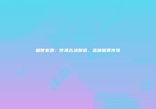 赖世家酒：传承古法酿造，品味酱香传奇