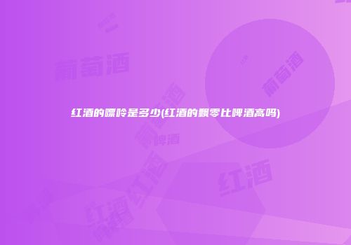 红酒的嘌呤是多少(红酒的飘零比啤酒高吗)