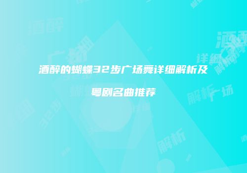 酒醉的蝴蝶32步广场舞详细解析及粤剧名曲推荐