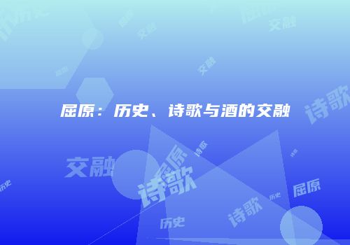 屈原：历史、诗歌与酒的交融