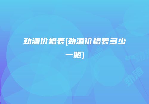 劲酒价格表(劲酒价格表多少一瓶)