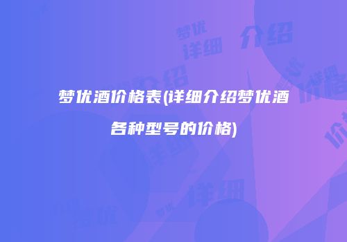 梦优酒价格表(详细介绍梦优酒各种型号的价格)