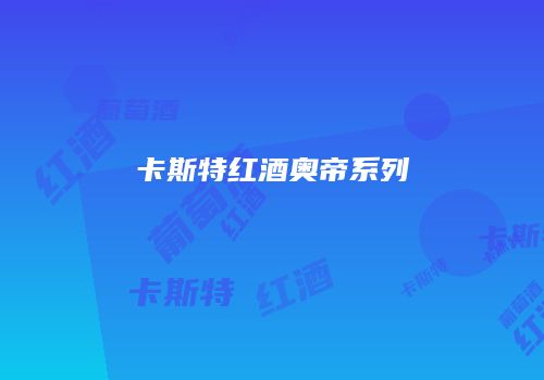 卡斯特红酒奥帝系列