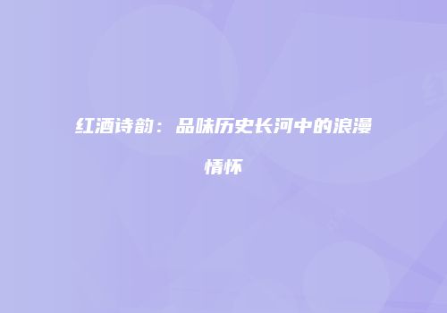 红酒诗韵：品味历史长河中的浪漫情怀