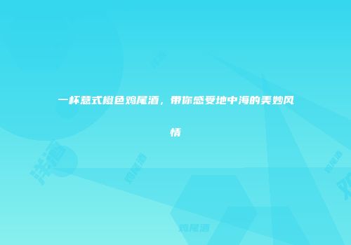 一杯意式橙色鸡尾酒，带你感受地中海的美妙风情