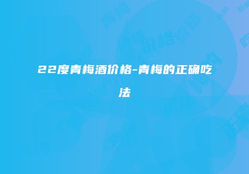 22度青梅酒价格-青梅的正确吃法