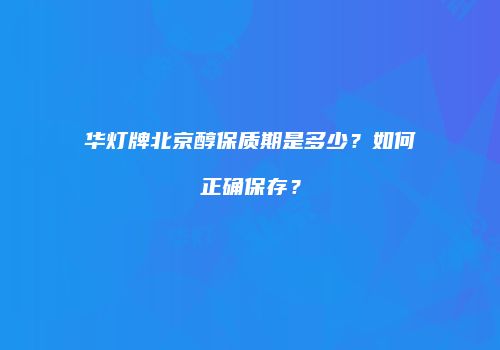 华灯牌北京醇保质期是多少？如何正确保存？