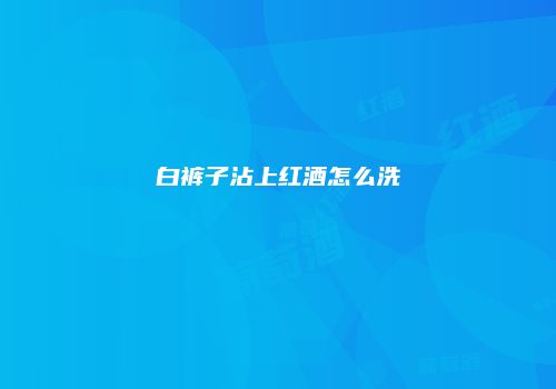 白裤子沾上红酒怎么洗