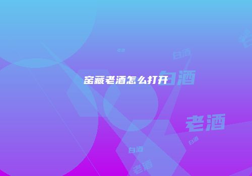 窑藏老酒怎么打开
