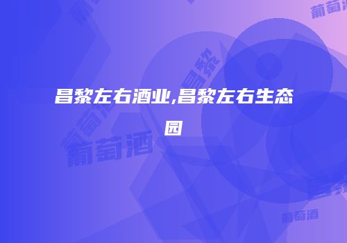 昌黎左右酒业,昌黎左右生态园