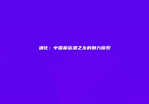 通化：中国葡萄酒之乡的魅力探索