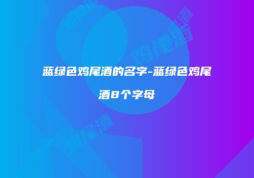 蓝绿色鸡尾酒的名字-蓝绿色鸡尾酒8个字母