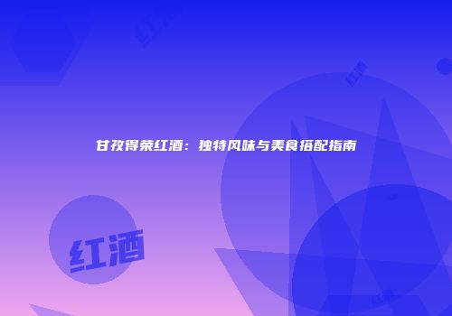 甘孜得荣红酒：独特风味与美食搭配指南
