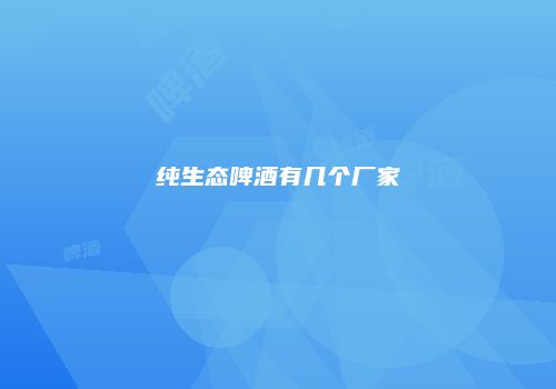 纯生态啤酒有几个厂家