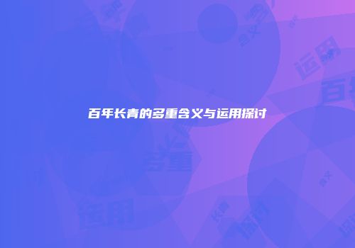 百年长青的多重含义与运用探讨