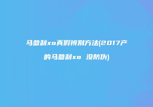 马爹利xo真假辨别方法(2017产的马爹利xo 没防伪)